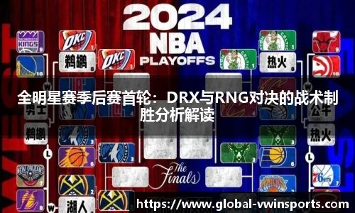 全明星赛季后赛首轮：DRX与RNG对决的战术制胜分析解读