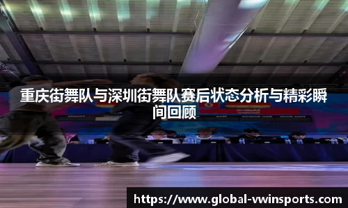 重庆街舞队与深圳街舞队赛后状态分析与精彩瞬间回顾