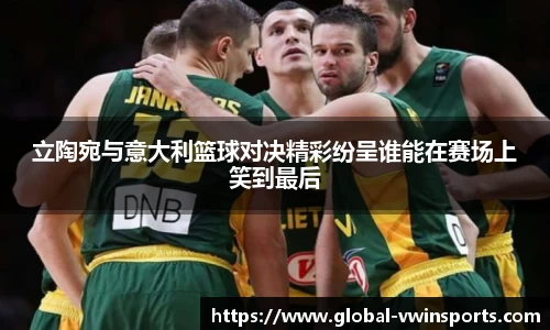 立陶宛与意大利篮球对决精彩纷呈谁能在赛场上笑到最后