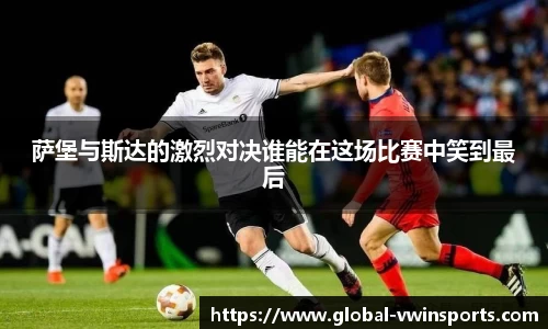 萨堡与斯达的激烈对决谁能在这场比赛中笑到最后