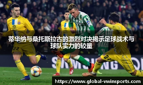 蒂华纳与桑托斯拉古的激烈对决揭示足球战术与球队实力的较量