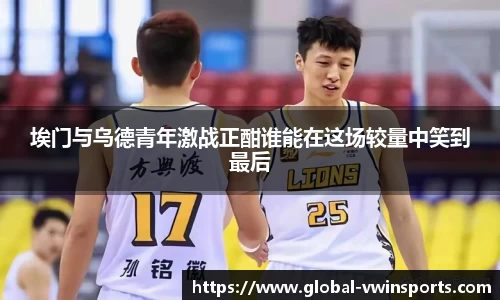 埃门与乌德青年激战正酣谁能在这场较量中笑到最后